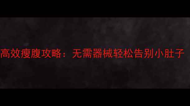 图片 7天睡前减肚子方法高效瘦腹攻略：无需器械轻松告别小肚子（附详细训练计划）