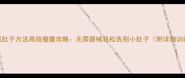 图片 7天睡前减肚子方法高效瘦腹攻略：无需器械轻松告别小肚子（附详细训练计划）1