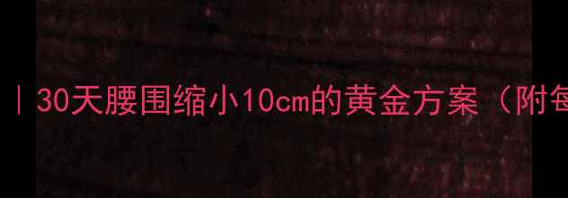 图片 7天科学减肚腩｜30天腰围缩小10cm的黄金方案（附每日饮食计划）