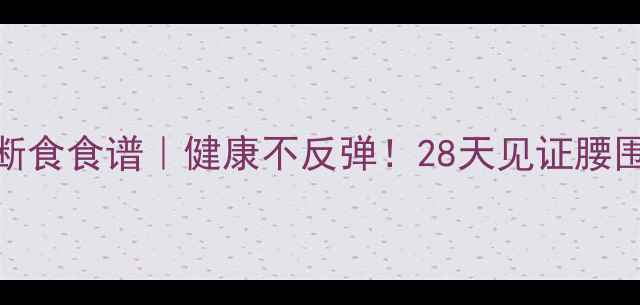 图片 7天轻断食食谱｜健康不反弹！28天见证腰围小2圈