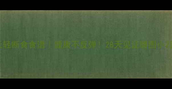 图片 7天轻断食食谱｜健康不反弹！28天见证腰围小2圈1