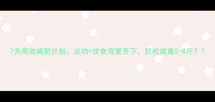 图片 7天高效减肥计划：运动+饮食双管齐下，轻松减重5-8斤？1