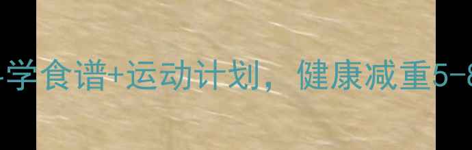图片 7天高效燃脂法：科学食谱+运动计划，健康减重5-8斤（附实操指南）