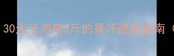 图片 HIIT减肥效果翻倍！30天亲测瘦5斤的暴汗燃脂指南（附懒人跟练计划）1