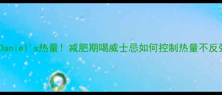 图片 JackDaniel's热量！减肥期喝威士忌如何控制热量不反弹？1