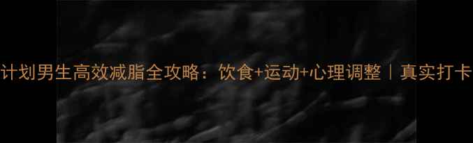 图片 ✨30天逆袭计划男生高效减脂全攻略：饮食+运动+心理调整｜真实打卡效果对比✨