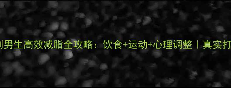 图片 ✨30天逆袭计划男生高效减脂全攻略：饮食+运动+心理调整｜真实打卡效果对比✨1