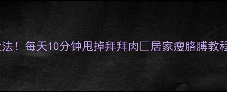 图片 ✨3周瘦手臂大法！每天10分钟甩掉拜拜肉🔥居家瘦胳膊教程（附对比图）