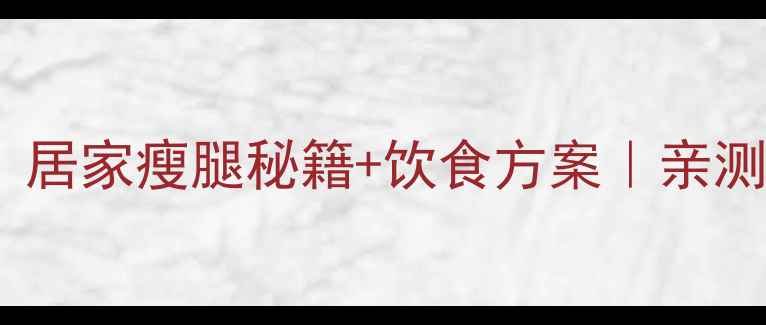 图片 ✨7天瘦大腿｜居家瘦腿秘籍+饮食方案｜亲测有效不反弹💃