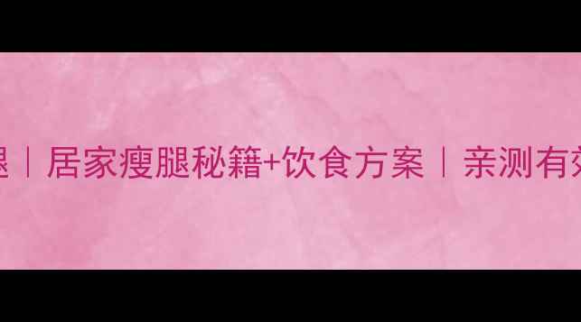 图片 ✨7天瘦大腿｜居家瘦腿秘籍+饮食方案｜亲测有效不反弹💃1