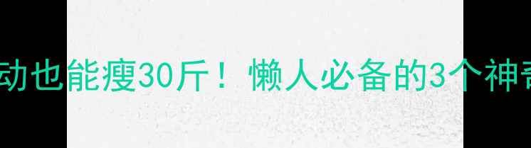 图片 ✨不花钱不运动也能瘦30斤！懒人必备的3个神奇体质瘦法✨1