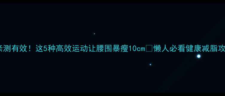 图片 ✨亲测有效！这5种高效运动让腰围暴瘦10cm🔥懒人必看健康减脂攻略1