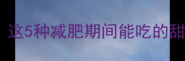 图片 ✨低卡高纤维甜点推荐！这5种减肥期间能吃的甜食让你不饿嘴不馋💃🏻1
