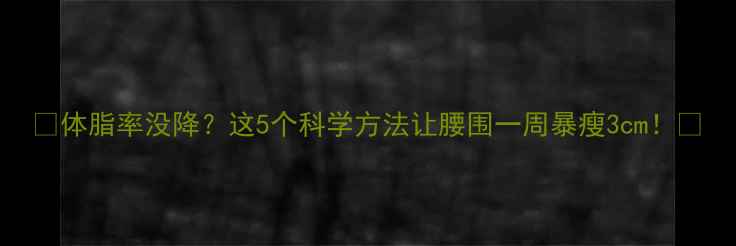 图片 ✨体脂率没降？这5个科学方法让腰围一周暴瘦3cm！✨