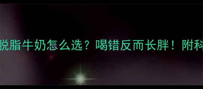 图片 ✨健身期全脂脱脂牛奶怎么选？喝错反而长胖！附科学搭配指南🔥