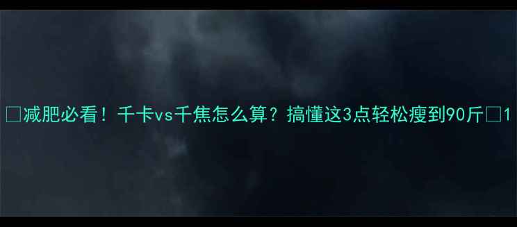 图片 ✨减肥必看！千卡vs千焦怎么算？搞懂这3点轻松瘦到90斤🌟1