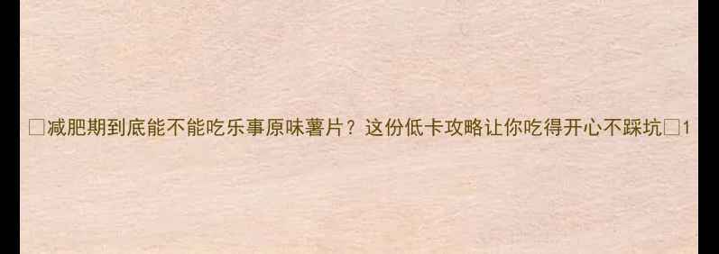 图片 ✨减肥期到底能不能吃乐事原味薯片？这份低卡攻略让你吃得开心不踩坑🌟1