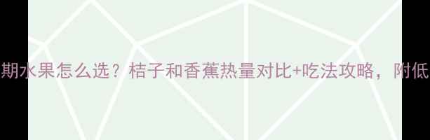 图片 ✨减肥期水果怎么选？桔子和香蕉热量对比+吃法攻略，附低卡食谱