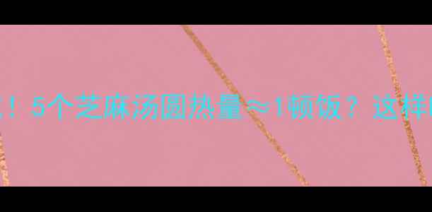 图片 ✨减脂期也能吃！5个芝麻汤圆热量≈1顿饭？这样吃不胖还养胃🔥