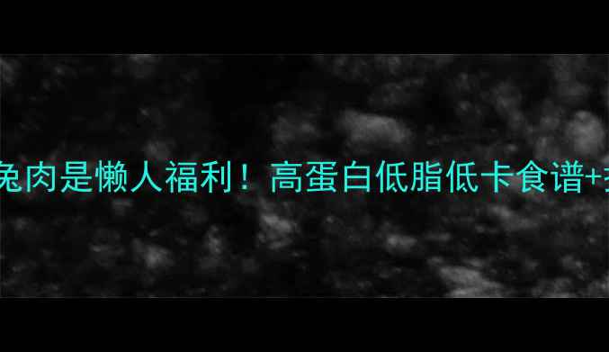 图片 ✨减脂期吃兔肉是懒人福利！高蛋白低脂低卡食谱+搭配指南🐇1
