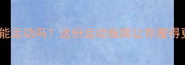 图片 ✨埋线减肥后能运动吗？这份运动指南让你瘦得更快更健康！1