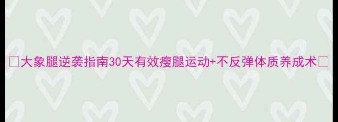 图片 ✨大象腿逆袭指南30天有效瘦腿运动+不反弹体质养成术✨