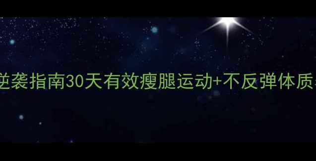 图片 ✨大象腿逆袭指南30天有效瘦腿运动+不反弹体质养成术✨1