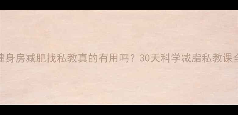 图片 ✨女生健身房减肥找私教真的有用吗？30天科学减脂私教课全攻略✨