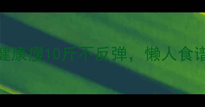 图片 ✨学生党必看！3周健康瘦10斤不反弹，懒人食谱+运动计划全公开✨