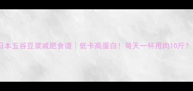 图片 ✨日本五谷豆浆减肥食谱｜低卡高蛋白！每天一杯甩肉10斤？🌟1