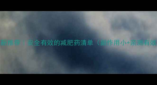 图片 ✨最新推荐｜安全有效的减肥药清单（副作用小+亲测有效）💊