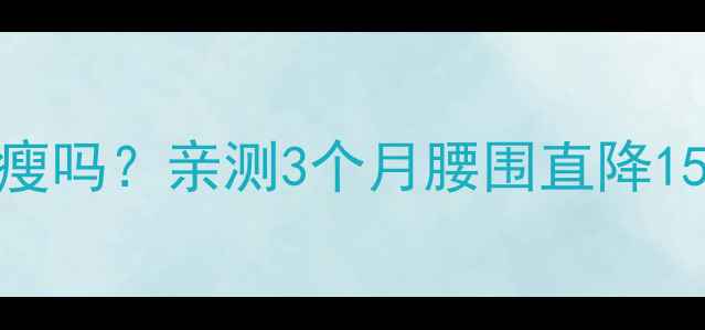 图片 ✨每天走10公里真的能瘦吗？亲测3个月腰围直降15cm的走路减肥全攻略🌟