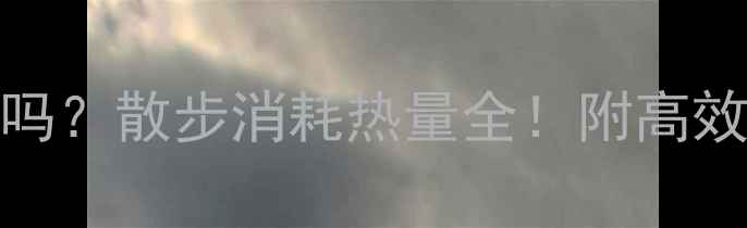图片 ✨每天走5000步能减肥吗？散步消耗热量全！附高效燃脂公式和避坑指南🌟
