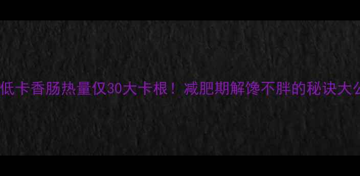 图片 ✨自制低卡香肠热量仅30大卡根！减肥期解馋不胖的秘诀大公开💡1