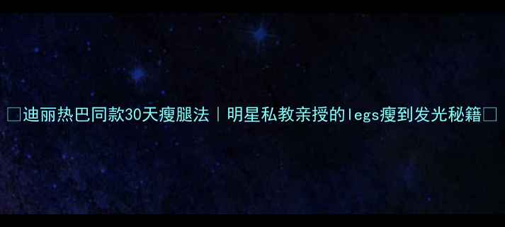 图片 ✨迪丽热巴同款30天瘦腿法｜明星私教亲授的legs瘦到发光秘籍✨