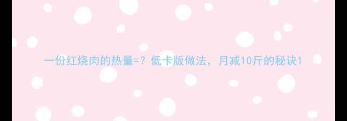 图片 一份红烧肉的热量=？低卡版做法，月减10斤的秘诀1