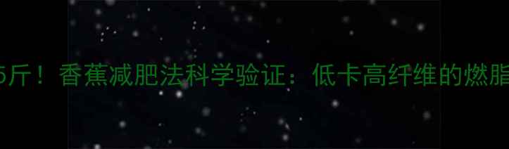 图片 一周减重5斤！香蕉减肥法科学验证：低卡高纤维的燃脂黄金组合