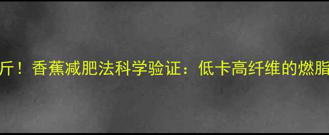 图片 一周减重5斤！香蕉减肥法科学验证：低卡高纤维的燃脂黄金组合1