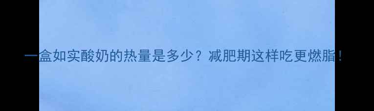 图片 一盒如实酸奶的热量是多少？减肥期这样吃更燃脂！