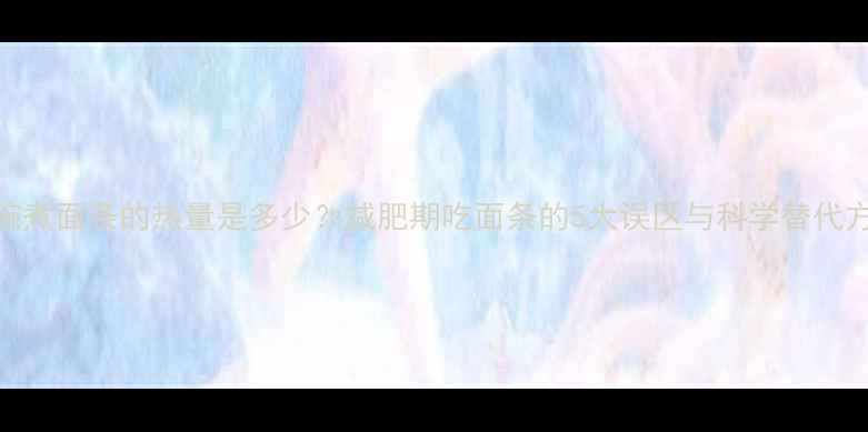 图片 一碗煮面条的热量是多少？减肥期吃面条的5大误区与科学替代方案