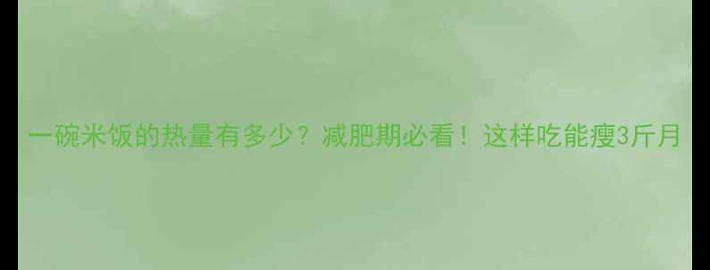 图片 一碗米饭的热量有多少？减肥期必看！这样吃能瘦3斤月