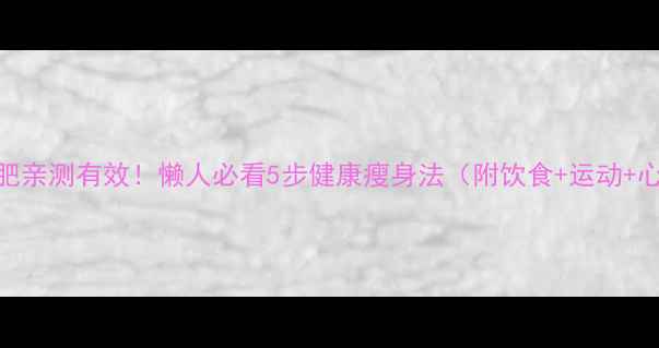 图片 中学生减肥亲测有效！懒人必看5步健康瘦身法（附饮食+运动+心理调整）