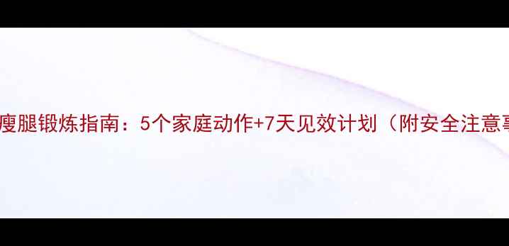 图片 中学生瘦腿锻炼指南：5个家庭动作+7天见效计划（附安全注意事项）1