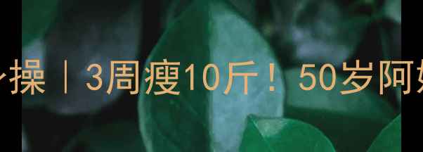 图片 中老年人减肥健身操｜3周瘦10斤！50岁阿姨亲测有效👵🏻💃