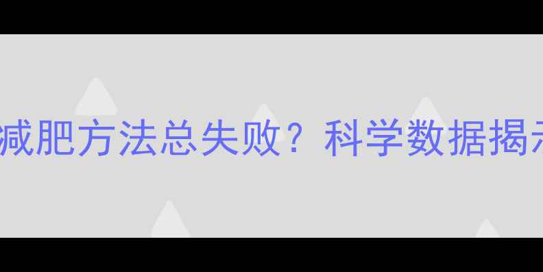 图片 为什么传统减肥方法总失败？科学数据揭示关键误区1