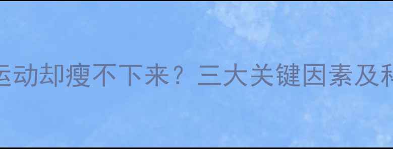 图片 为什么每天运动却瘦不下来？三大关键因素及科学减肥方法