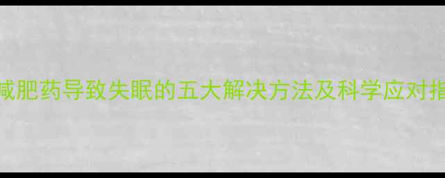 图片 主减肥药导致失眠的五大解决方法及科学应对指南