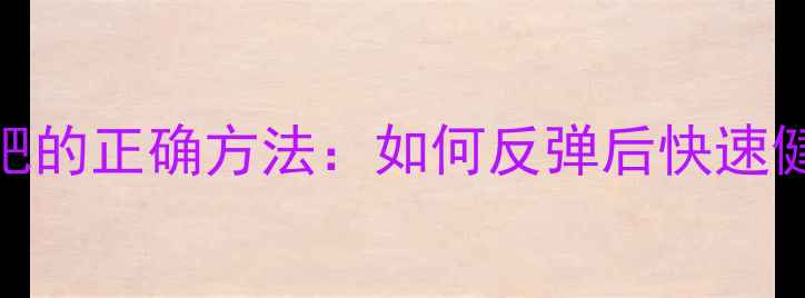 图片 二次减肥的正确方法：如何反弹后快速健康瘦身