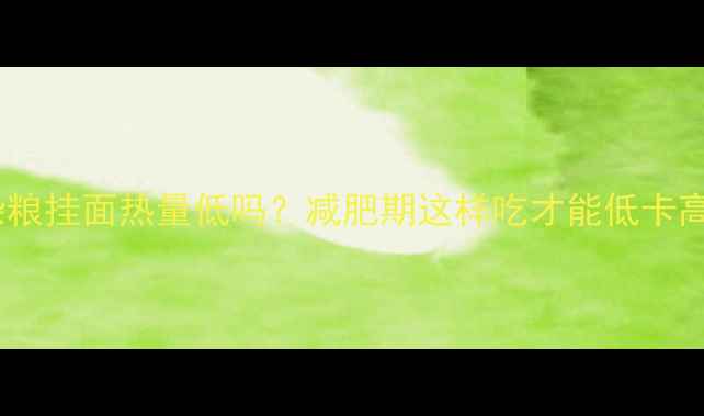 图片 五谷杂粮挂面热量低吗？减肥期这样吃才能低卡高蛋白1