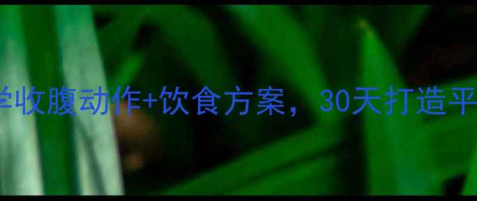 图片 产后修复必看！7个科学收腹动作+饮食方案，30天打造平坦小腹（附详细教程）